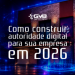 Como construir autoridade digital para sua empresa em 2026